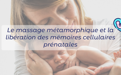 Le massage métamorphique et la libération des mémoires cellulaires prénatales