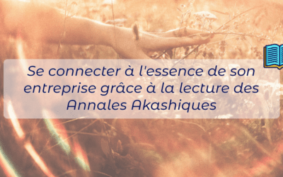 Se connecter à l’essence de son entreprise grâce à la lecture des Annales Akashiques