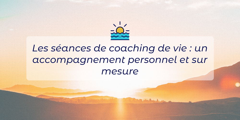 Les séances de coaching de vie : un accompagnement personnel sur mesure