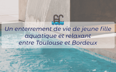 Un enterrement de vie de jeune fille aquatique et relaxant dans un lieu inoubliable entre Toulouse et Bordeaux