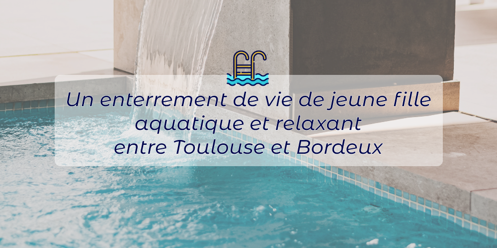 Un enterrement de vie de jeune fille aquatique et relaxant dans un lieu inoubliable entre Toulouse et Bordeaux