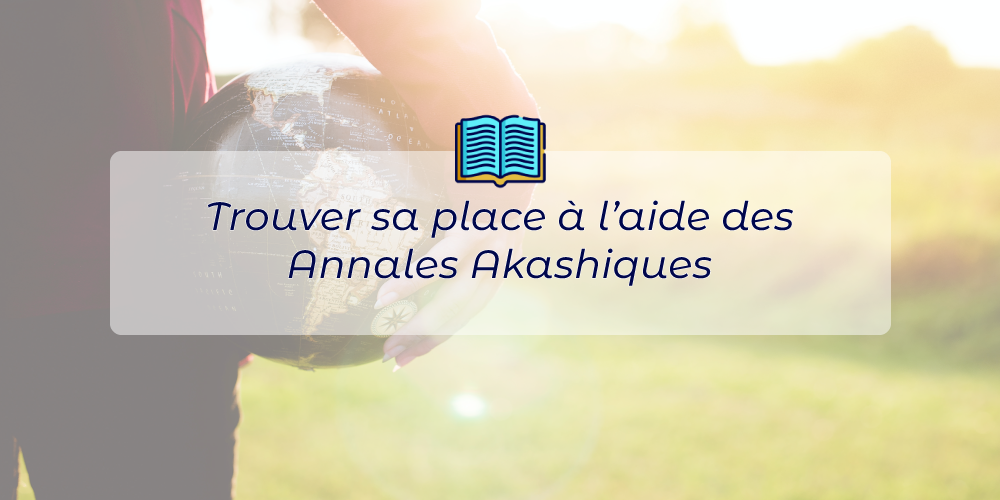 Trouver sa place à l’aide des Annales Akashiques