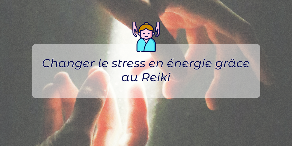 Changer le stress en énergie grâce au Reiki (séances à Toulouse et à distance)