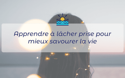 Apprendre à lâcher prise pour mieux savourer la vie 